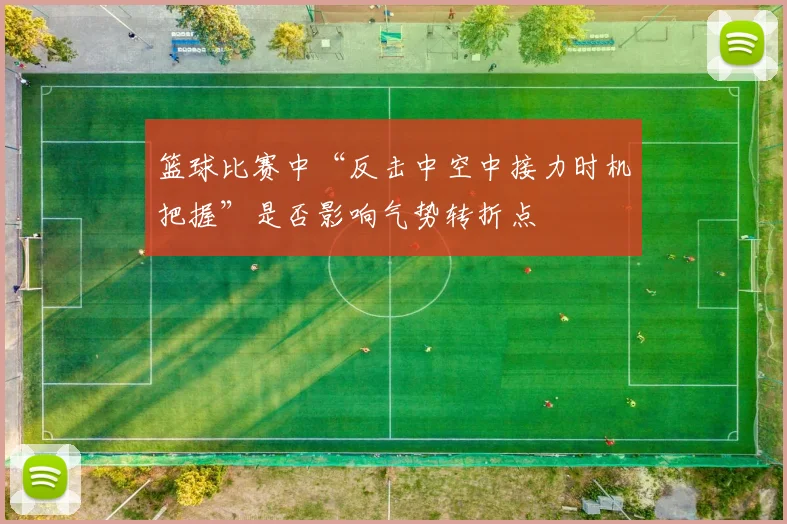 篮球比赛中“反击中空中接力时机把握”是否影响气势转折点