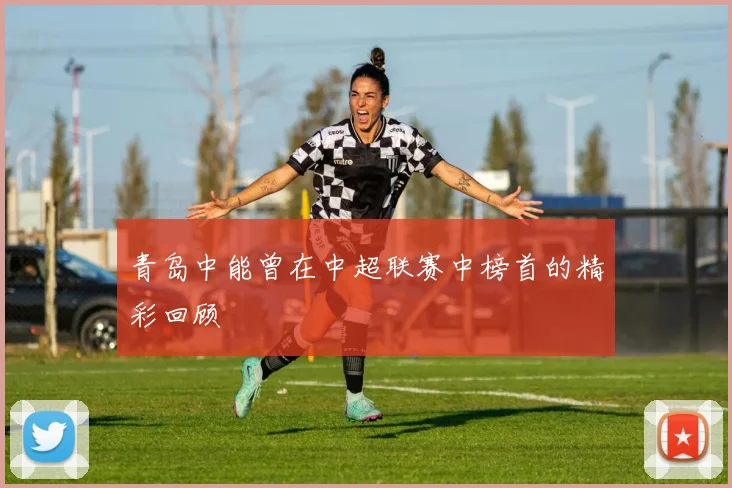 青岛中能曾在中超联赛中榜首的精彩回顾