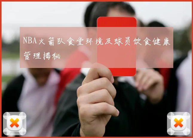 NBA火箭队食堂环境及球员饮食健康管理揭秘