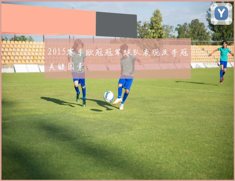 2015赛季欧冠冠军球队表现及夺冠关键因素